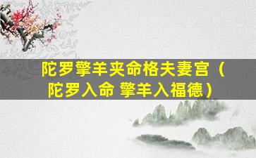 陀罗擎羊夹命格夫妻宫（陀罗入命 擎羊入福德）